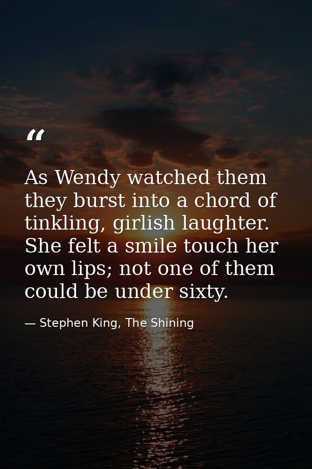 As Wendy watched them they burst into a chord of tinkling, girlish laughter. She felt a smile touch her own lips; not on — Stephen King, The Shining