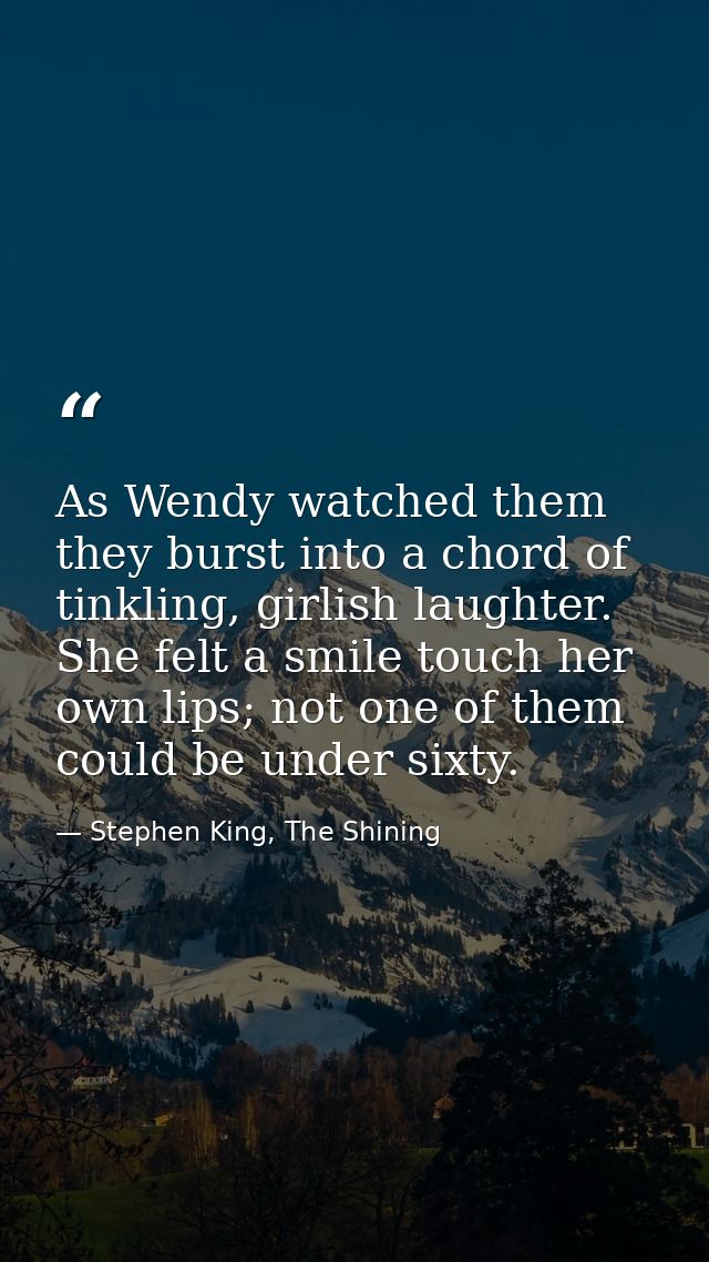 As Wendy watched them they burst into a chord of tinkling, girlish laughter. She felt a smile touch her own lips; not on — Stephen King, The Shining