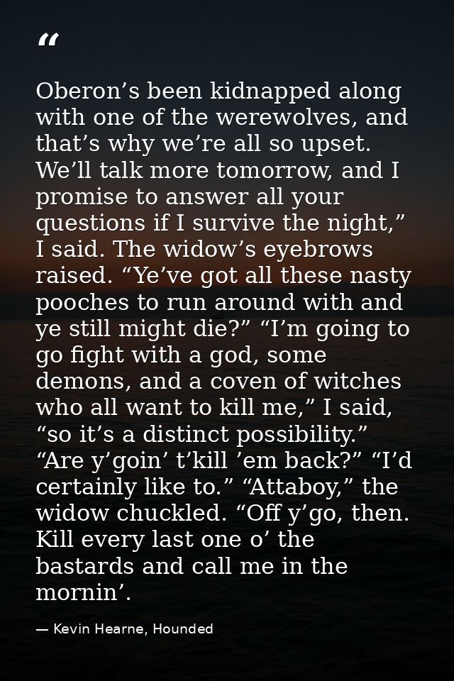 Oberon’s been kidnapped along with one of the werewolves, and that’s why we’re all so upset. We’ll talk more tomorrow, a — Kevin Hearne, Hounded