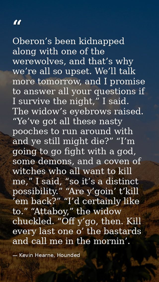 Oberon’s been kidnapped along with one of the werewolves, and that’s why we’re all so upset. We’ll talk more tomorrow, a — Kevin Hearne, Hounded