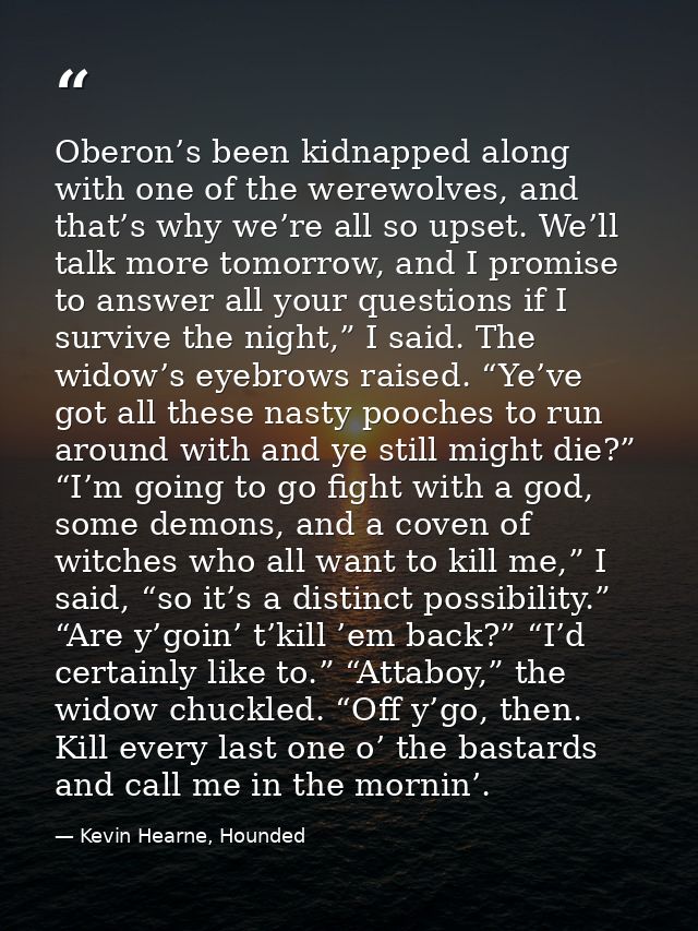 Oberon’s been kidnapped along with one of the werewolves, and that’s why we’re all so upset. We’ll talk more tomorrow, a — Kevin Hearne, Hounded