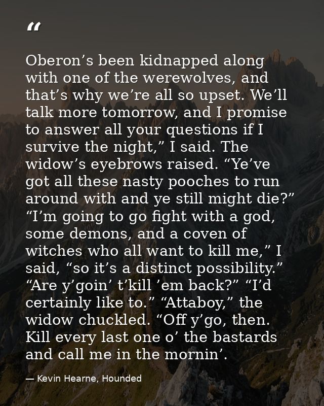 Oberon’s been kidnapped along with one of the werewolves, and that’s why we’re all so upset. We’ll talk more tomorrow, a — Kevin Hearne, Hounded