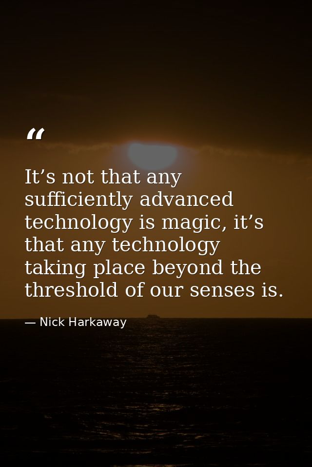 It’s not that any sufficiently advanced technology is magic, it’s that any technology taking place beyond the threshold  — Nick Harkaway