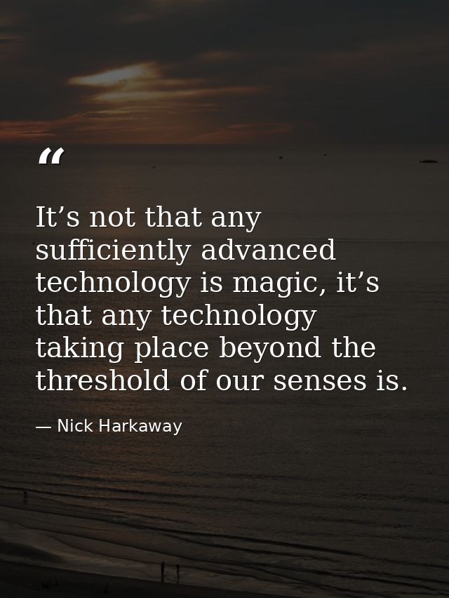 It’s not that any sufficiently advanced technology is magic, it’s that any technology taking place beyond the threshold  — Nick Harkaway
