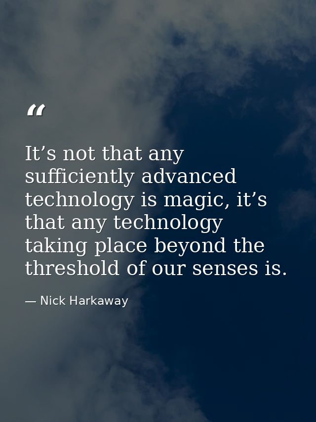 It’s not that any sufficiently advanced technology is magic, it’s that any technology taking place beyond the threshold  — Nick Harkaway