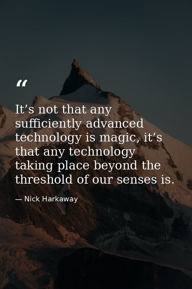 It’s not that any sufficiently advanced technology is magic, it’s that any technology taking place beyond the threshold  — Nick Harkaway