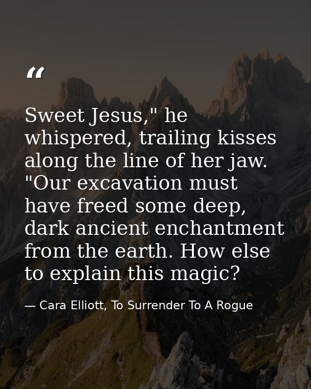 Sweet Jesus," he whispered, trailing kisses along the line of her jaw. "Our excavation must have freed some deep, dark a — Cara Elliott, To Surrender To A Rogue