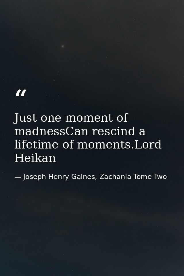 Just one moment of madnessCan rescind a lifetime of moments.Lord Heikan — Joseph Henry Gaines, Zachania Tome Two