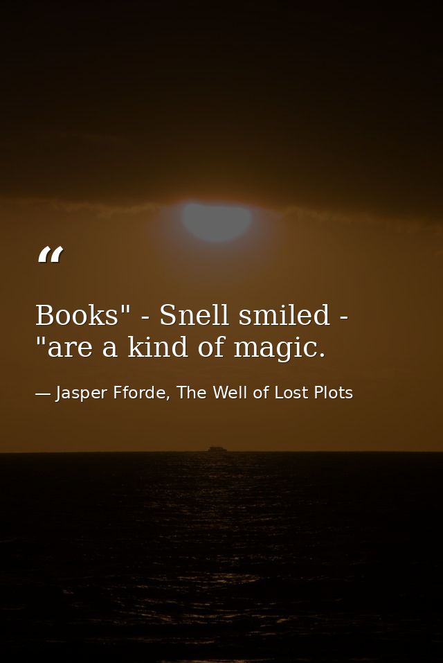 Books" - Snell smiled - "are a kind of magic. — Jasper Fforde, The Well of Lost Plots