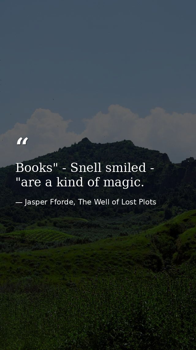 Books" - Snell smiled - "are a kind of magic. — Jasper Fforde, The Well of Lost Plots