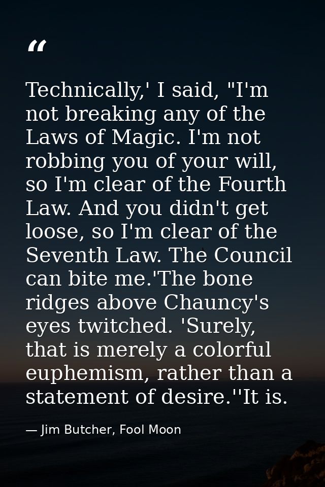 Technically,' I said, "I'm not breaking any of the Laws of Magic. I'm not robbing you of your will, so I'm clear of the  — Jim Butcher, Fool Moon
