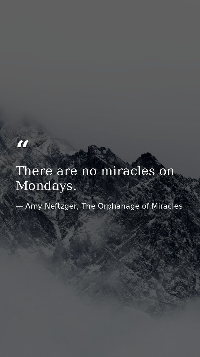 There are no miracles on Mondays. — Amy Neftzger, The Orphanage of Miracles