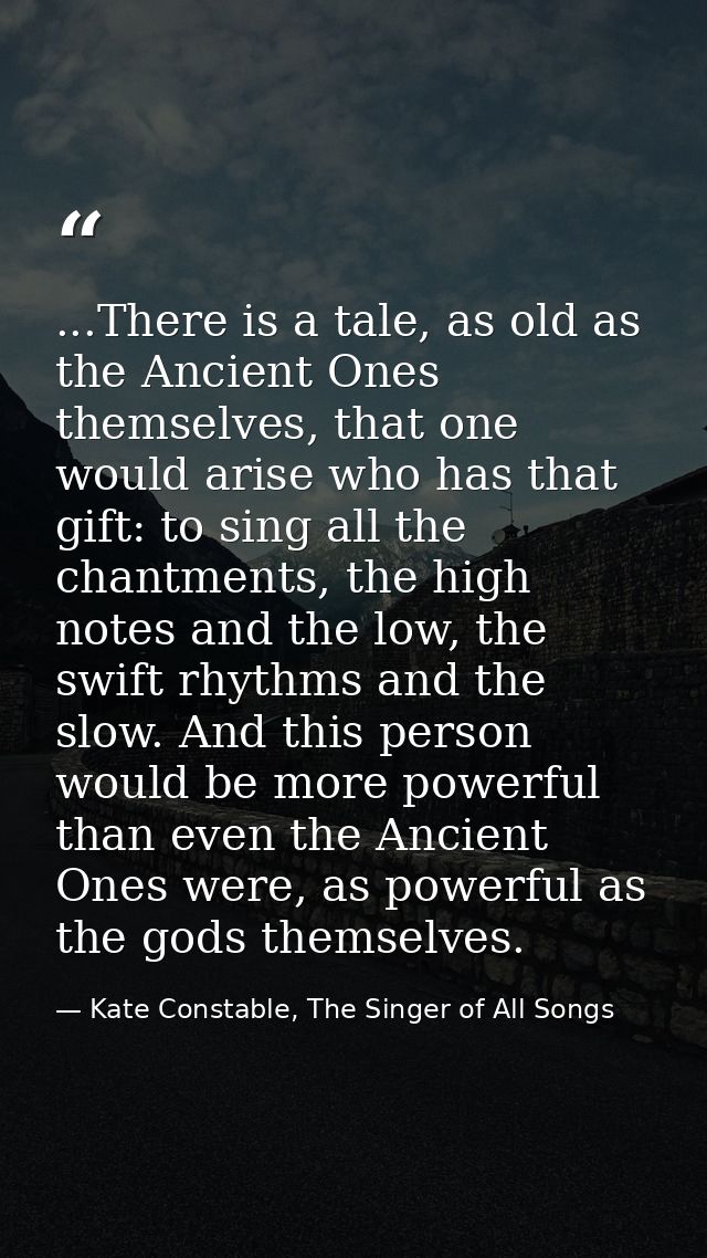 ...There is a tale, as old as the Ancient Ones themselves, that one would arise who has that gift: to sing all the chant — Kate Constable, The Singer of All Songs