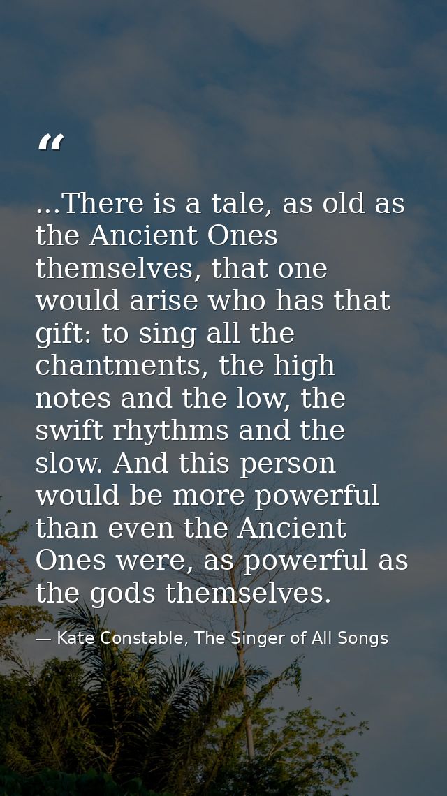 ...There is a tale, as old as the Ancient Ones themselves, that one would arise who has that gift: to sing all the chant — Kate Constable, The Singer of All Songs