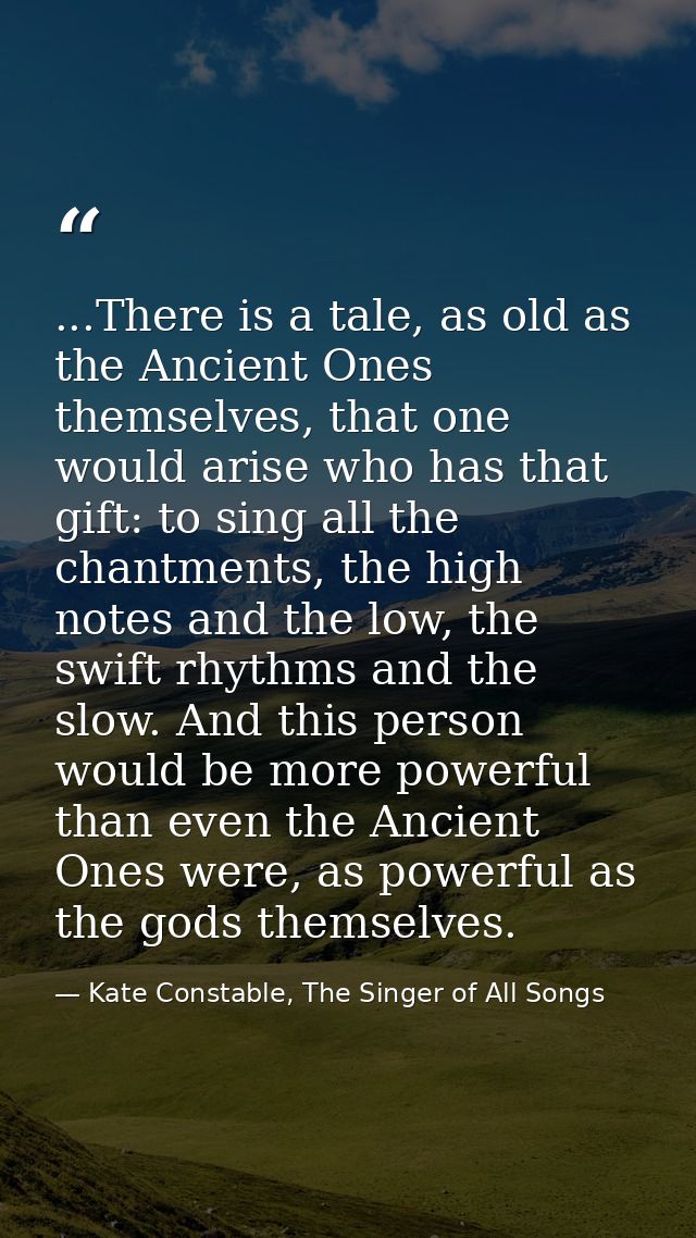 ...There is a tale, as old as the Ancient Ones themselves, that one would arise who has that gift: to sing all the chant — Kate Constable, The Singer of All Songs