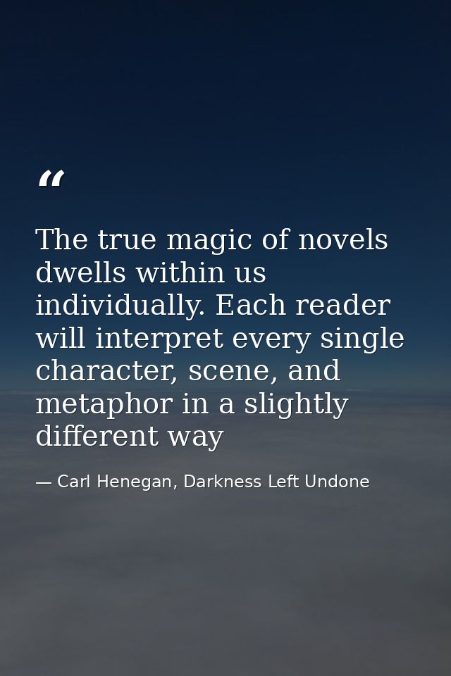 The true magic of novels dwells within us individually. Each reader will interpret every single character, scene, and me — Carl Henegan, Darkness Left Undone