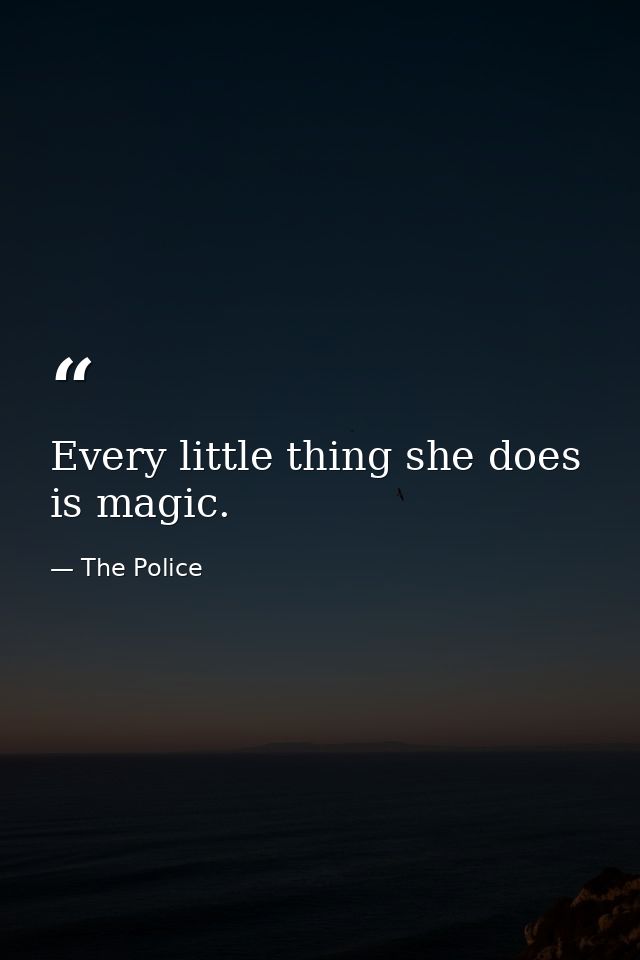 Every little thing she does is magic. — The Police