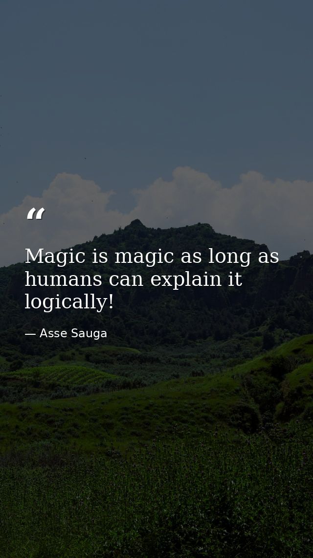 Magic is magic as long as humans can explain it logically! — Asse Sauga