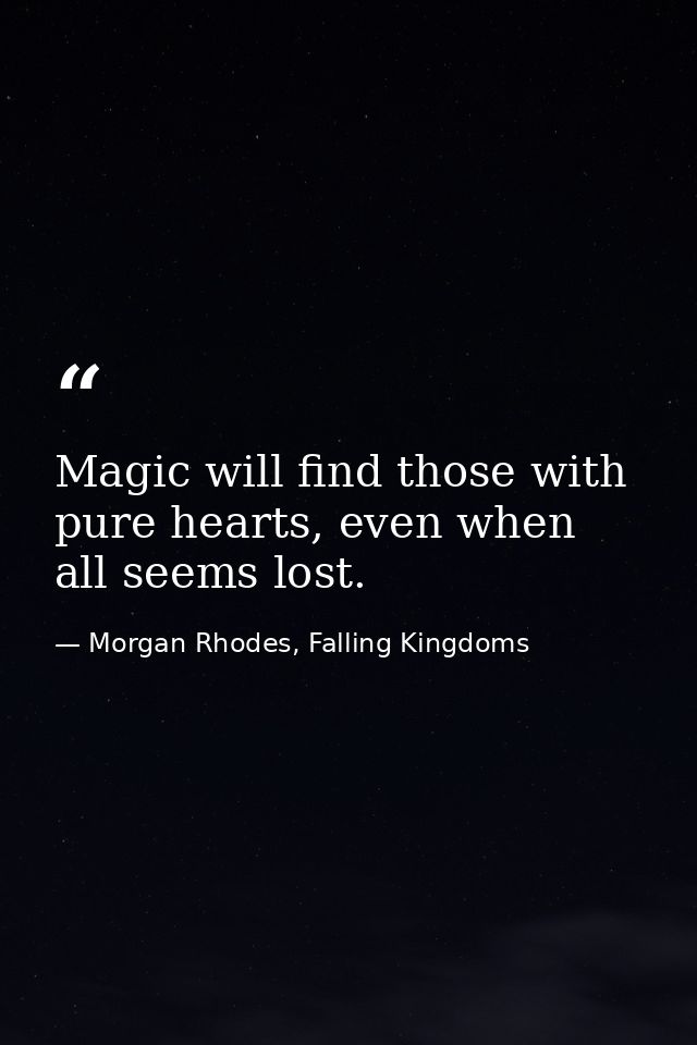 Magic will find those with pure hearts, even when all seems lost. — Morgan Rhodes, Falling Kingdoms