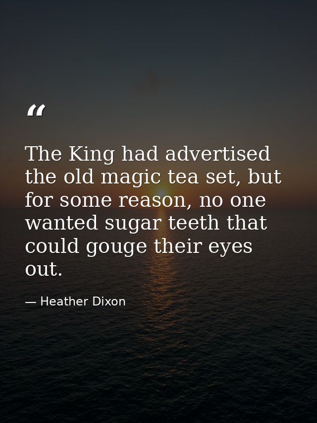 The King had advertised the old magic tea set, but for some reason, no one wanted sugar teeth that could gouge their eye — Heather Dixon