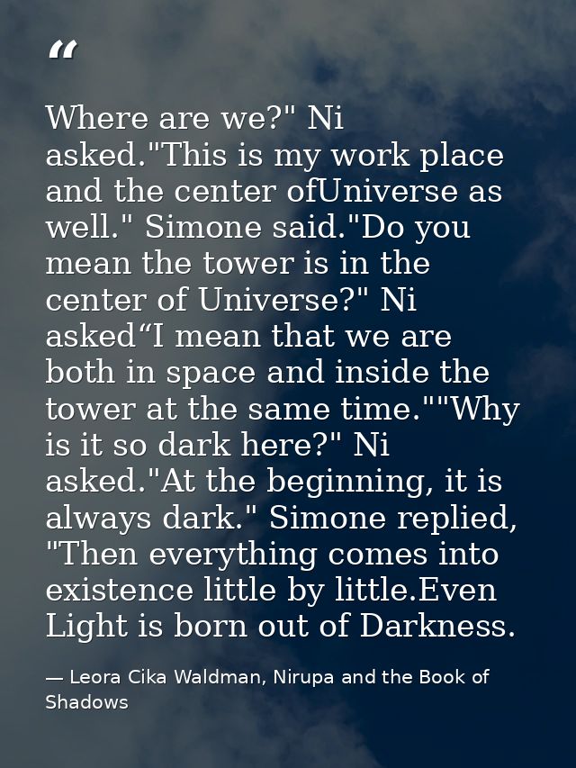 Where are we?" Ni asked."This is my work place and the center ofUniverse as well." Simone said."Do you mean the tower is — Leora Cika Waldman, Nirupa and the Book of Shadows
