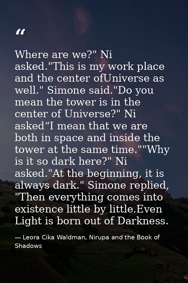 Where are we?" Ni asked."This is my work place and the center ofUniverse as well." Simone said."Do you mean the tower is — Leora Cika Waldman, Nirupa and the Book of Shadows