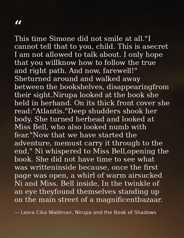 This time Simone did not smile at all."I cannot tell that to you, child. This is asecret I am not allowed to talk about. — Leora Cika Waldman, Nirupa and the Book of Shadows