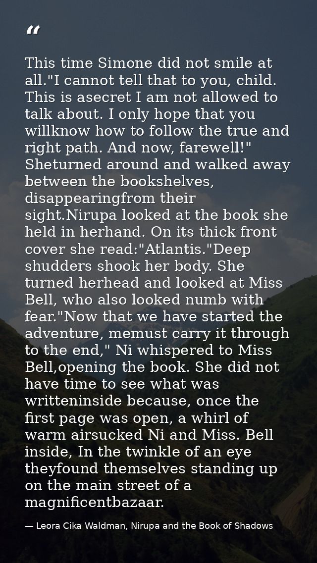 This time Simone did not smile at all."I cannot tell that to you, child. This is asecret I am not allowed to talk about. — Leora Cika Waldman, Nirupa and the Book of Shadows