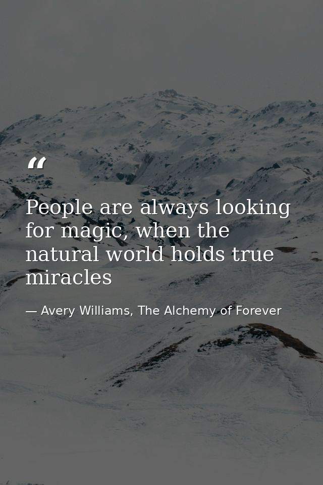 People are always looking for magic, when the natural world holds true miracles — Avery Williams, The Alchemy of Forever