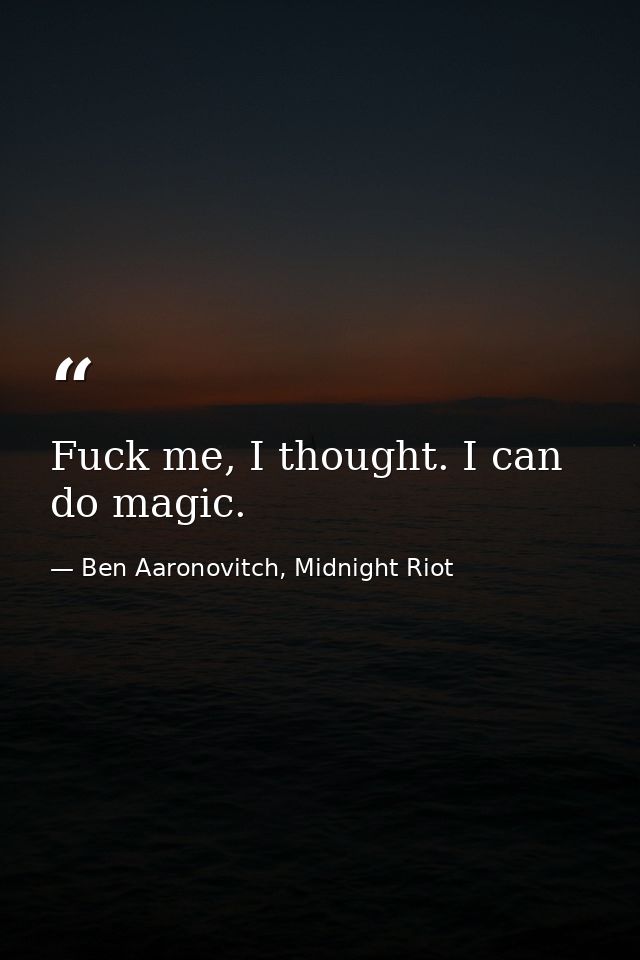 Fuck me, I thought. I can do magic. — Ben Aaronovitch, Midnight Riot