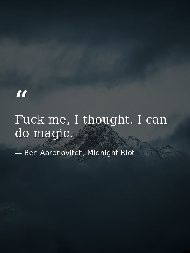 Fuck me, I thought. I can do magic. — Ben Aaronovitch, Midnight Riot