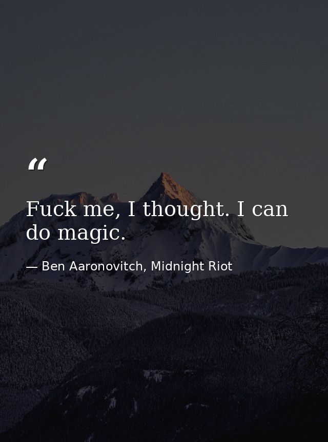 Fuck me, I thought. I can do magic. — Ben Aaronovitch, Midnight Riot