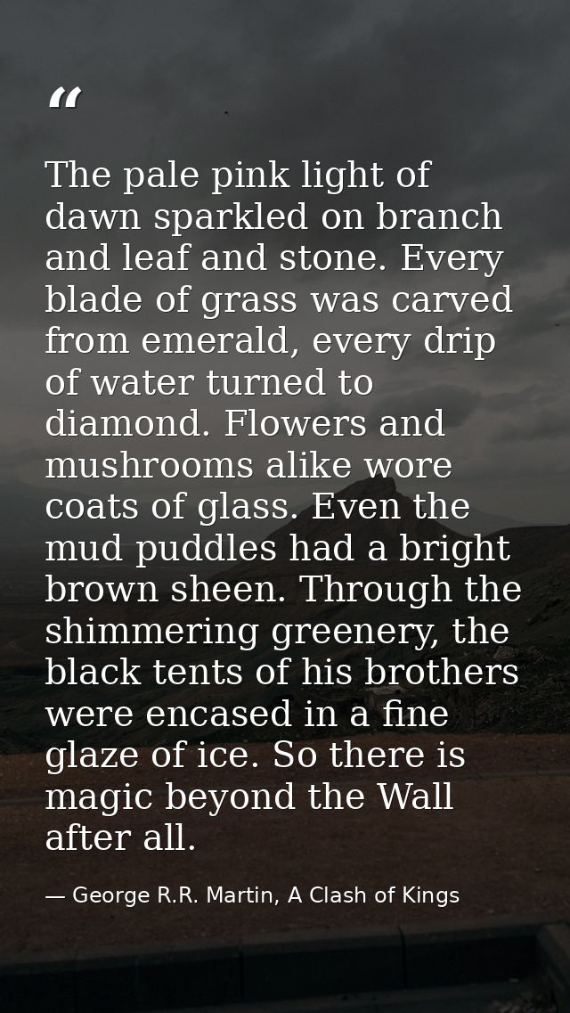 The pale pink light of dawn sparkled on branch and leaf and stone. Every blade of grass was carved from emerald, every d — George R.R. Martin, A Clash of Kings