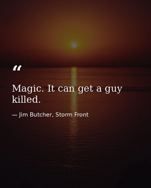 Magic. It can get a guy killed. — Jim Butcher, Storm Front