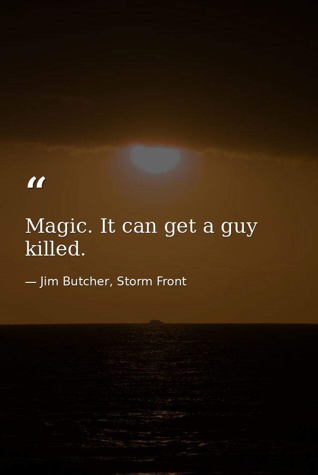 Magic. It can get a guy killed. — Jim Butcher, Storm Front
