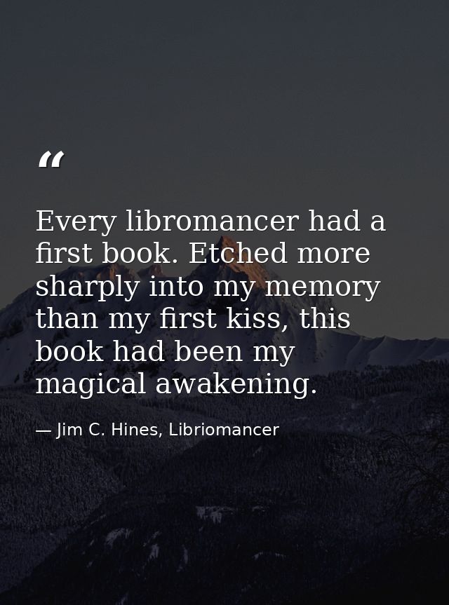 Every libromancer had a first book. Etched more sharply into my memory than my first kiss, this book had been my magical — Jim C. Hines, Libriomancer