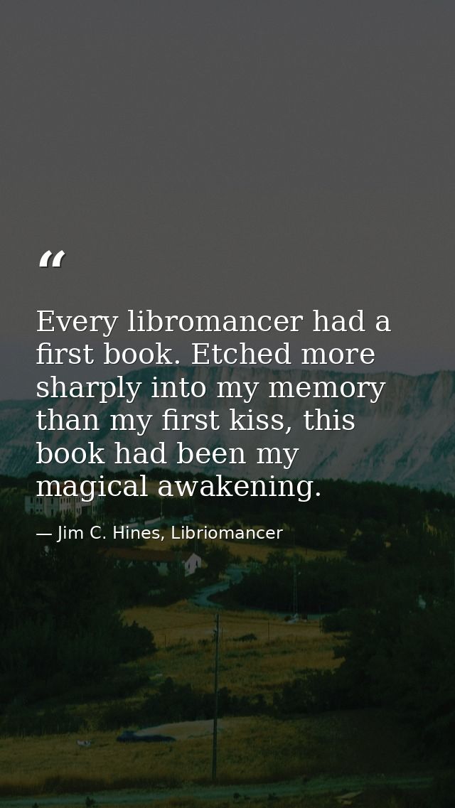 Every libromancer had a first book. Etched more sharply into my memory than my first kiss, this book had been my magical — Jim C. Hines, Libriomancer