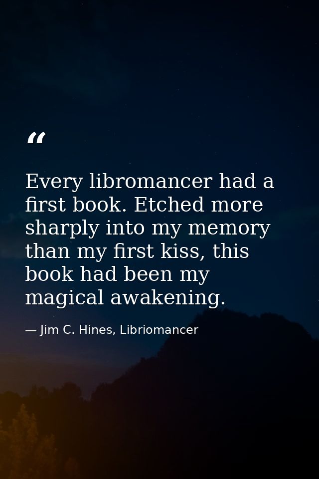 Every libromancer had a first book. Etched more sharply into my memory than my first kiss, this book had been my magical — Jim C. Hines, Libriomancer