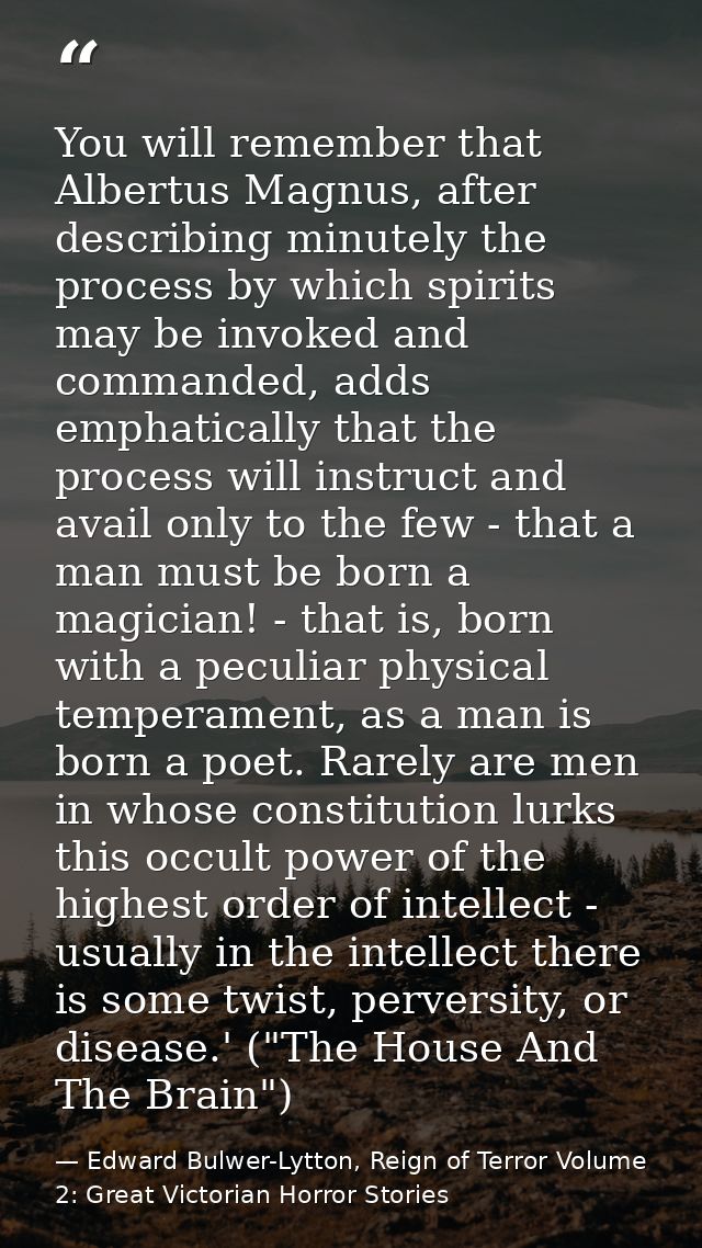 You will remember that Albertus Magnus, after describing minutely the process by which spirits may be invoked and comman — Edward Bulwer-Lytton, Reign of Terror Volume 2: Great Victorian Horror Stories