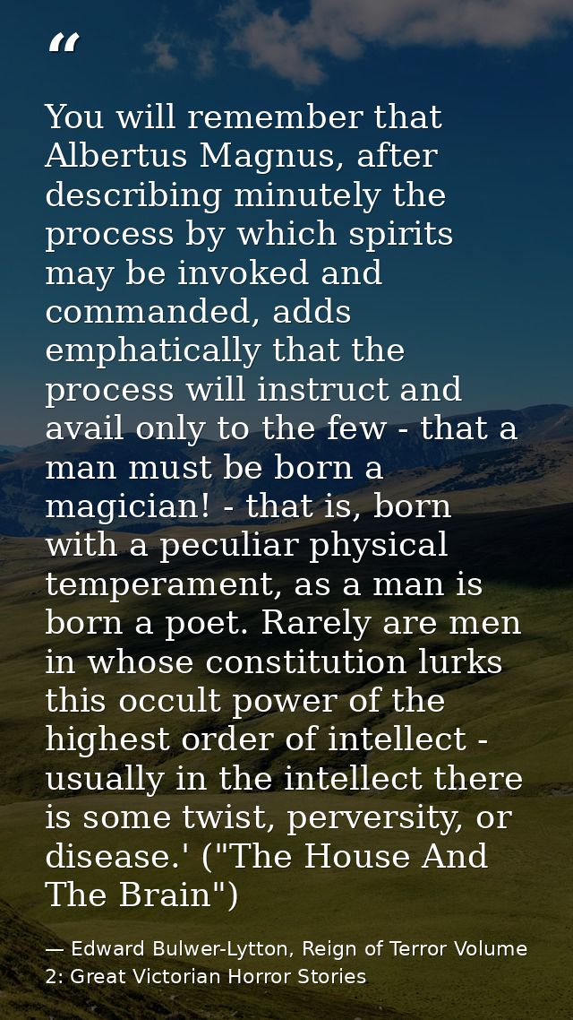 You will remember that Albertus Magnus, after describing minutely the process by which spirits may be invoked and comman — Edward Bulwer-Lytton, Reign of Terror Volume 2: Great Victorian Horror Stories