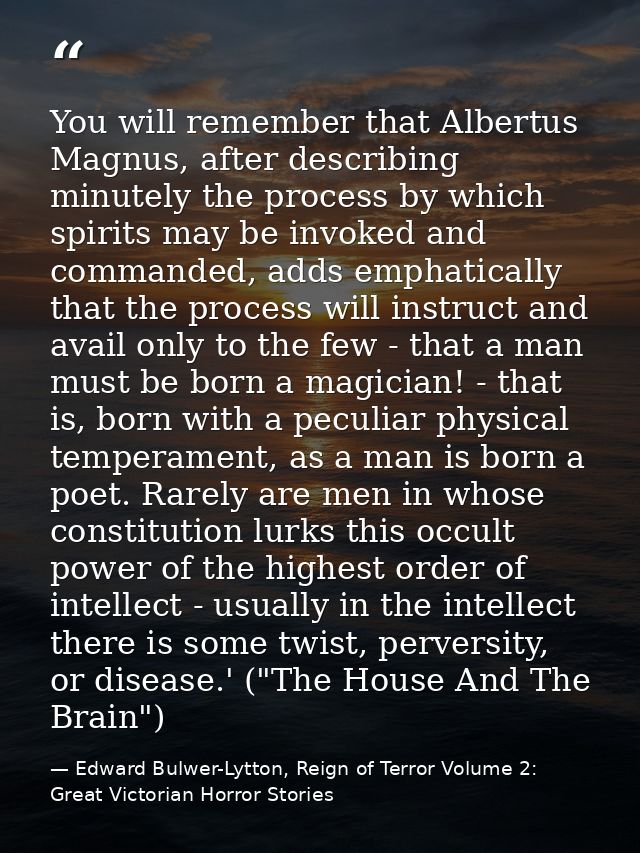 You will remember that Albertus Magnus, after describing minutely the process by which spirits may be invoked and comman — Edward Bulwer-Lytton, Reign of Terror Volume 2: Great Victorian Horror Stories