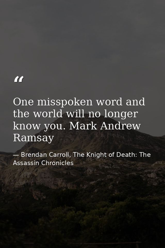 One misspoken word and the world will no longer know you. Mark Andrew Ramsay — Brendan Carroll, The Knight of Death: The Assassin Chronicles