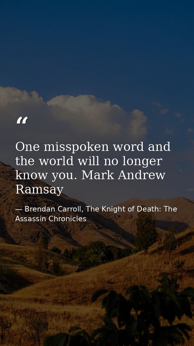 One misspoken word and the world will no longer know you. Mark Andrew Ramsay — Brendan Carroll, The Knight of Death: The Assassin Chronicles