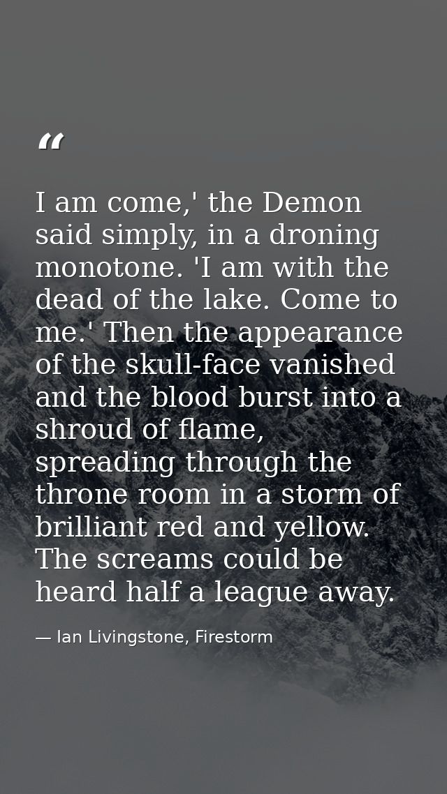 I am come,' the Demon said simply, in a droning monotone. 'I am with the dead of the lake. Come to me.' Then the appeara — Ian Livingstone, Firestorm