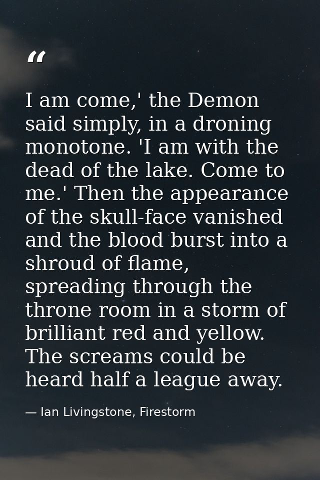 I am come,' the Demon said simply, in a droning monotone. 'I am with the dead of the lake. Come to me.' Then the appeara — Ian Livingstone, Firestorm