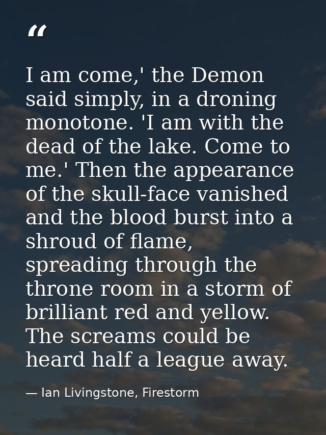 I am come,' the Demon said simply, in a droning monotone. 'I am with the dead of the lake. Come to me.' Then the appeara — Ian Livingstone, Firestorm