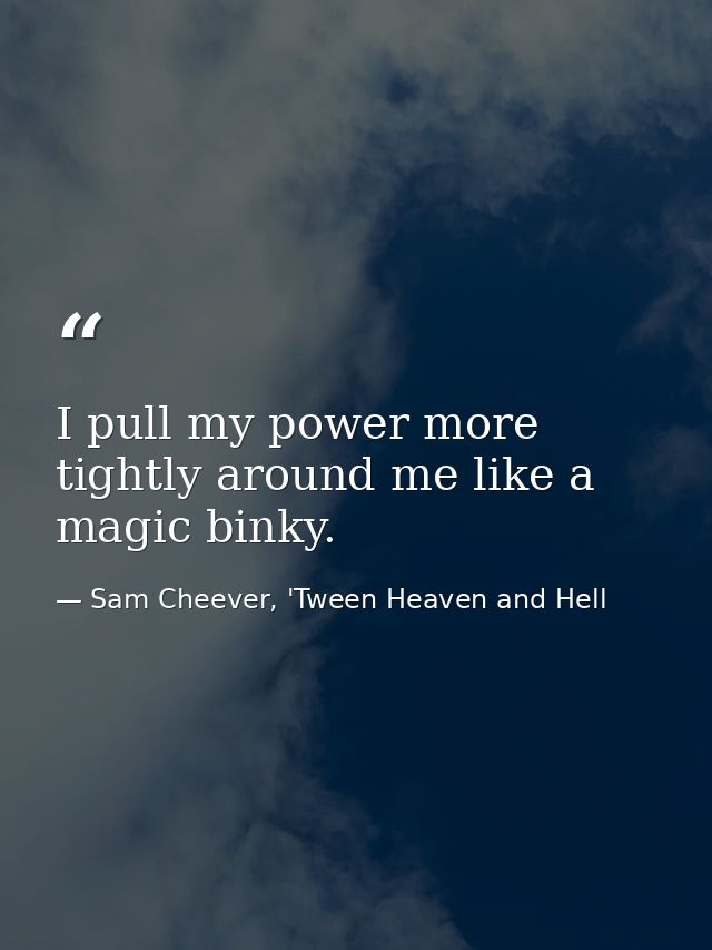 I pull my power more tightly around me like a magic binky. — Sam Cheever, 'Tween Heaven and Hell