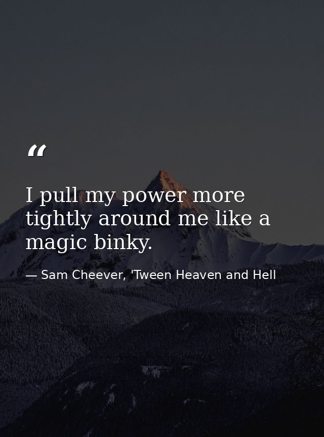 I pull my power more tightly around me like a magic binky. — Sam Cheever, 'Tween Heaven and Hell