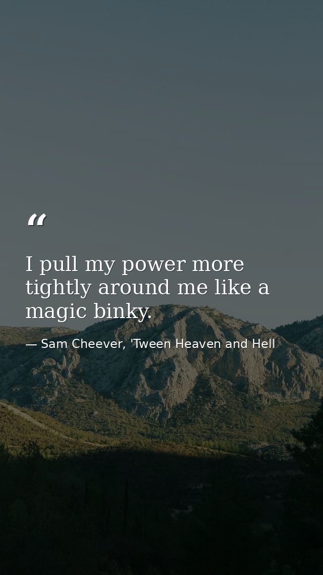 I pull my power more tightly around me like a magic binky. — Sam Cheever, 'Tween Heaven and Hell