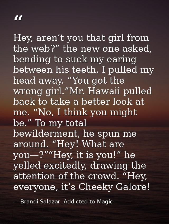 Hey, aren’t you that girl from the web?” the new one asked, bending to suck my earing between his teeth. I pulled my hea — Brandi Salazar, Addicted to Magic